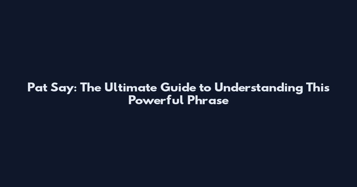 Pat Say: The Ultimate Guide to Understanding This Powerful Phrase
