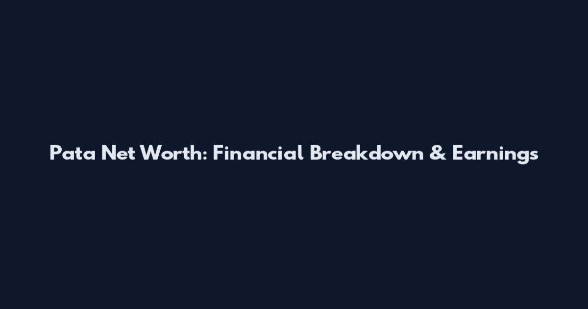 Pata Net Worth: Financial Breakdown & Earnings