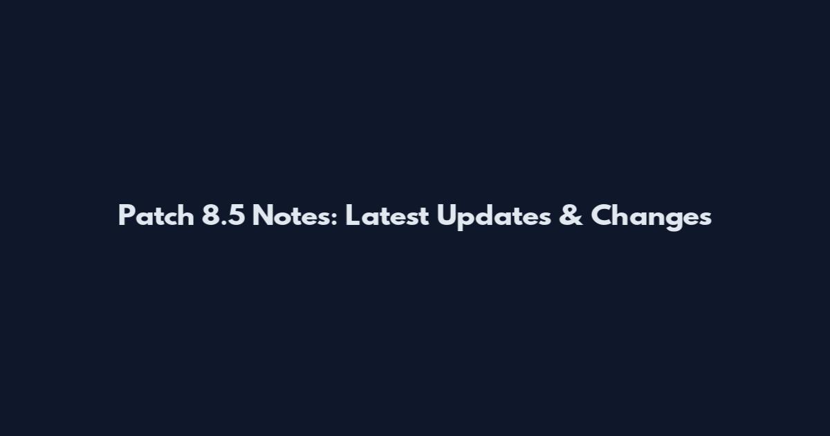 Patch 8.5 Notes: Latest Updates & Changes