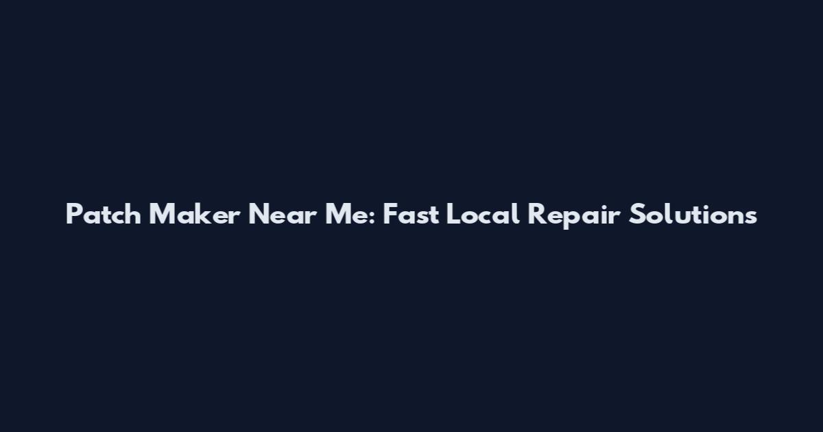 Patch Maker Near Me: Fast Local Repair Solutions