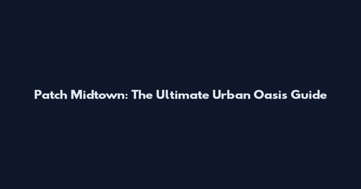 Patch Midtown: The Ultimate Urban Oasis Guide