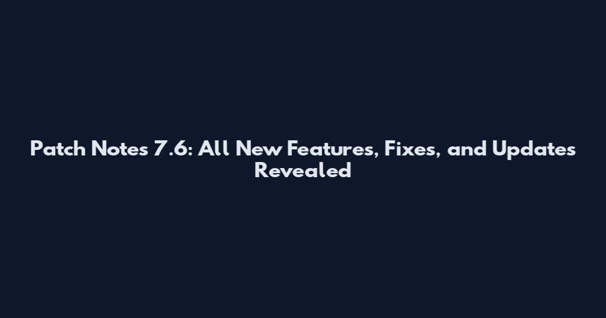 Patch Notes 7.6: All New Features, Fixes, and Updates Revealed