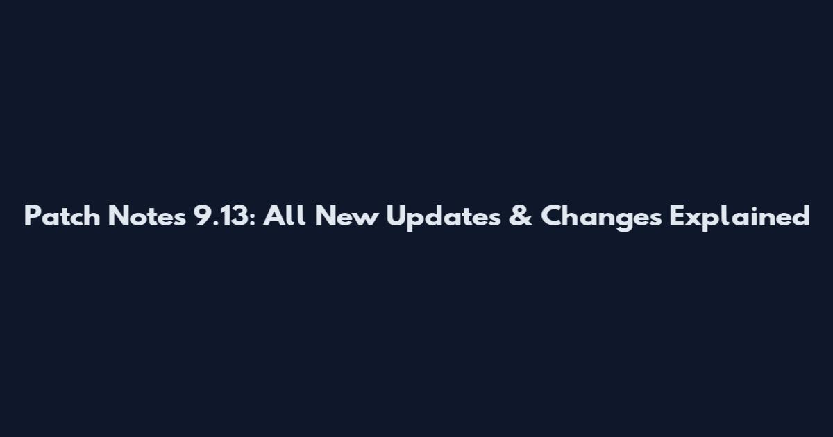 Patch Notes 9.13: All New Updates & Changes Explained
