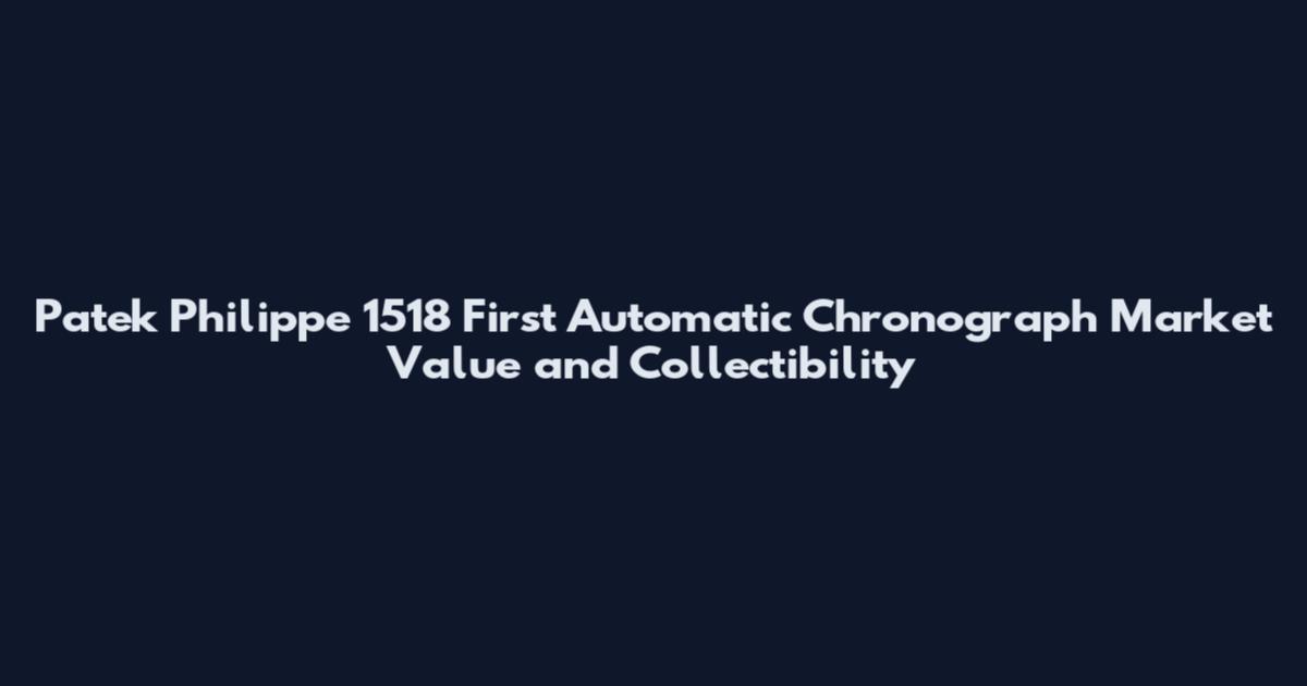 Patek Philippe 1518 First Automatic Chronograph Market Value and Collectibility