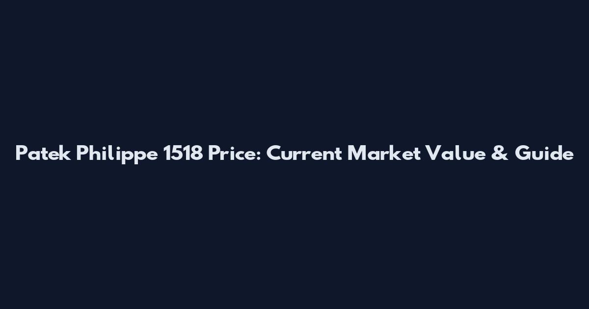 Patek Philippe 1518 Price: Current Market Value & Guide