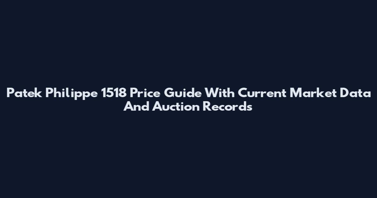 Patek Philippe 1518 Price Guide With Current Market Data And Auction Records