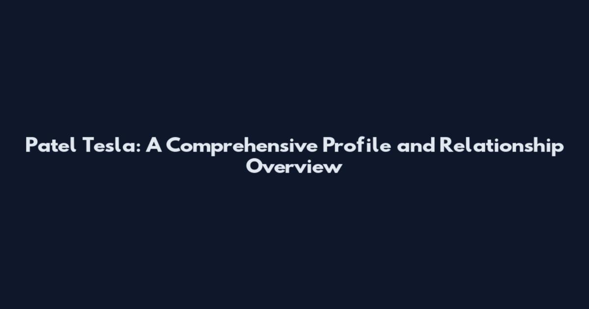 Patel Tesla: A Comprehensive Profile and Relationship Overview