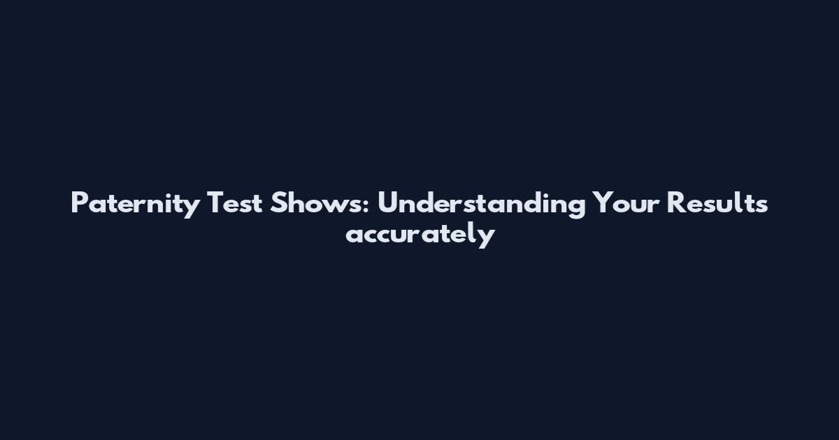Paternity Test Shows: Understanding Your Results accurately