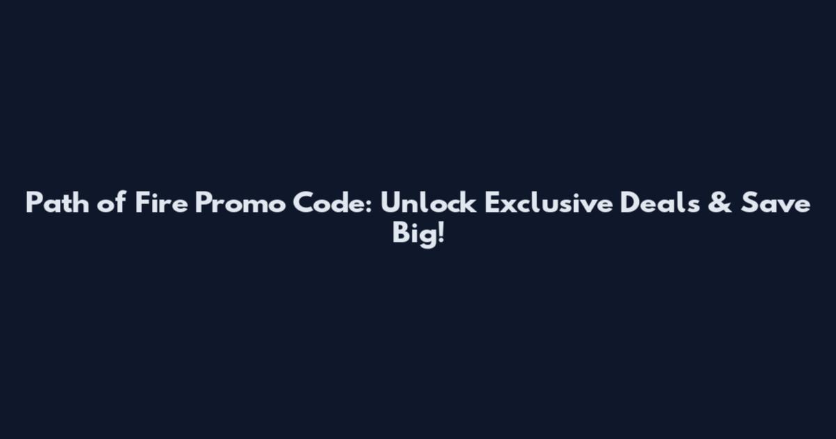 Path of Fire Promo Code: Unlock Exclusive Deals & Save Big!