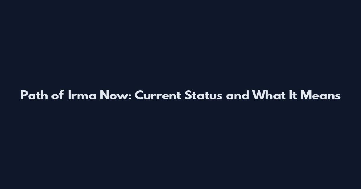 Path of Irma Now: Current Status and What It Means