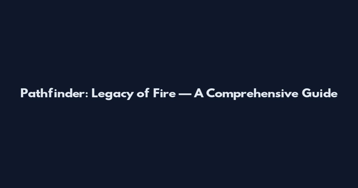 Pathfinder: Legacy of Fire — A Comprehensive Guide
