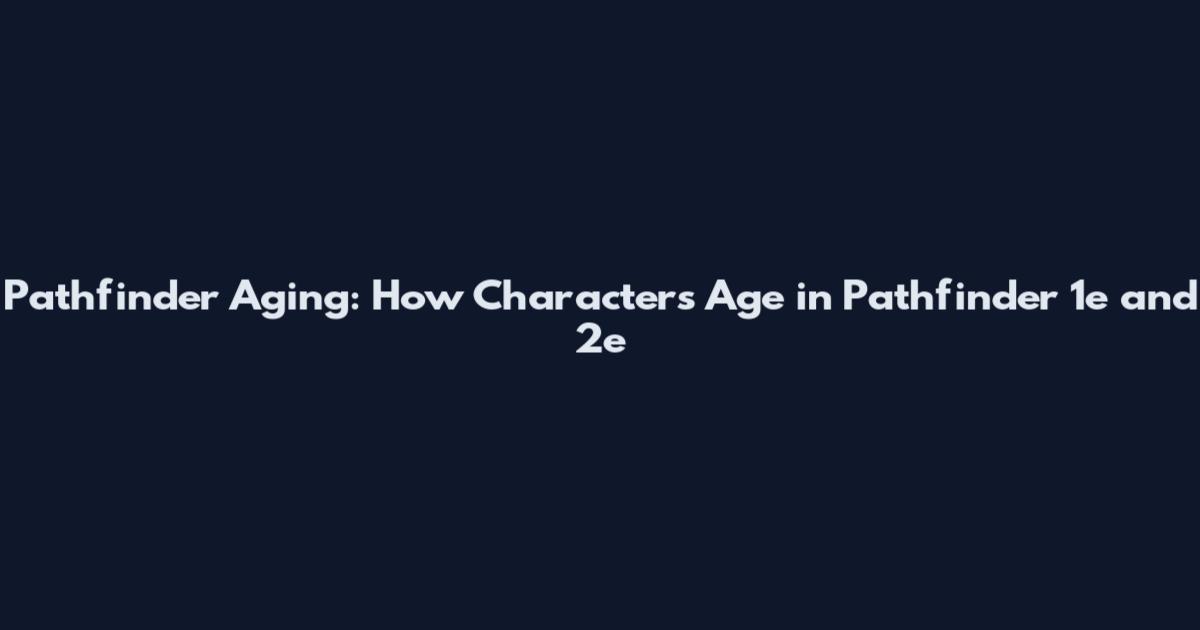 Pathfinder Aging: How Characters Age in Pathfinder 1e and 2e