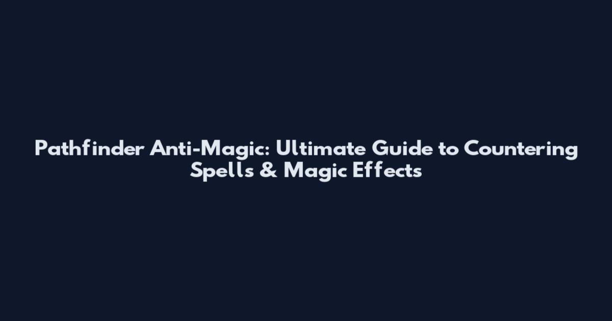 Pathfinder Anti-Magic: Ultimate Guide to Countering Spells & Magic Effects