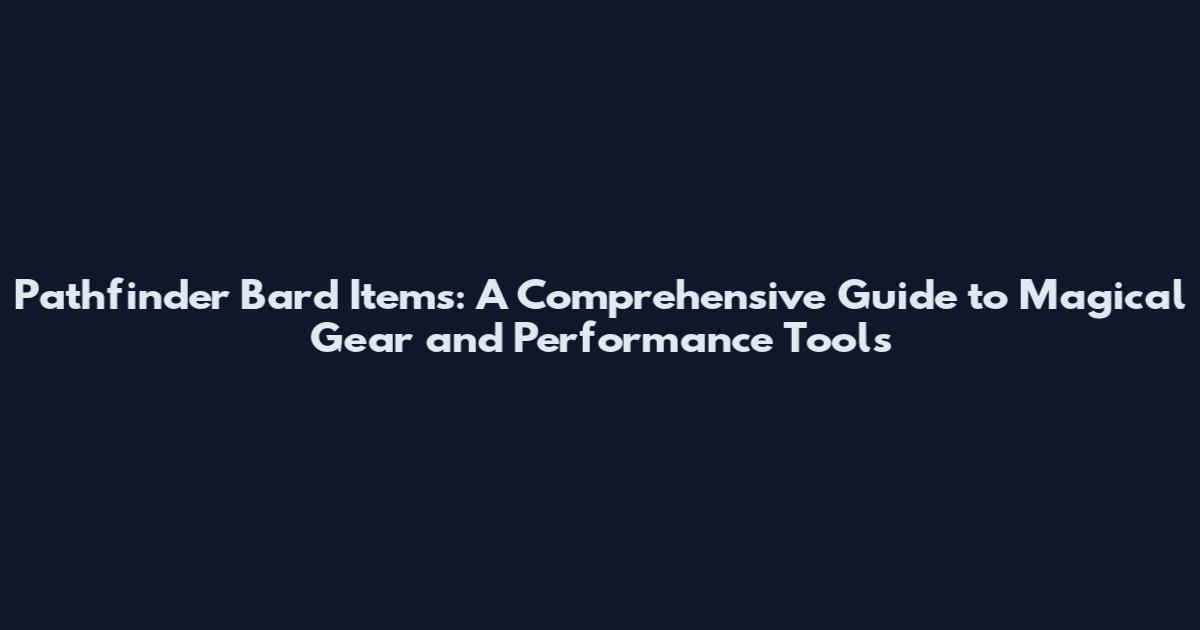 Pathfinder Bard Items: A Comprehensive Guide to Magical Gear and Performance Tools