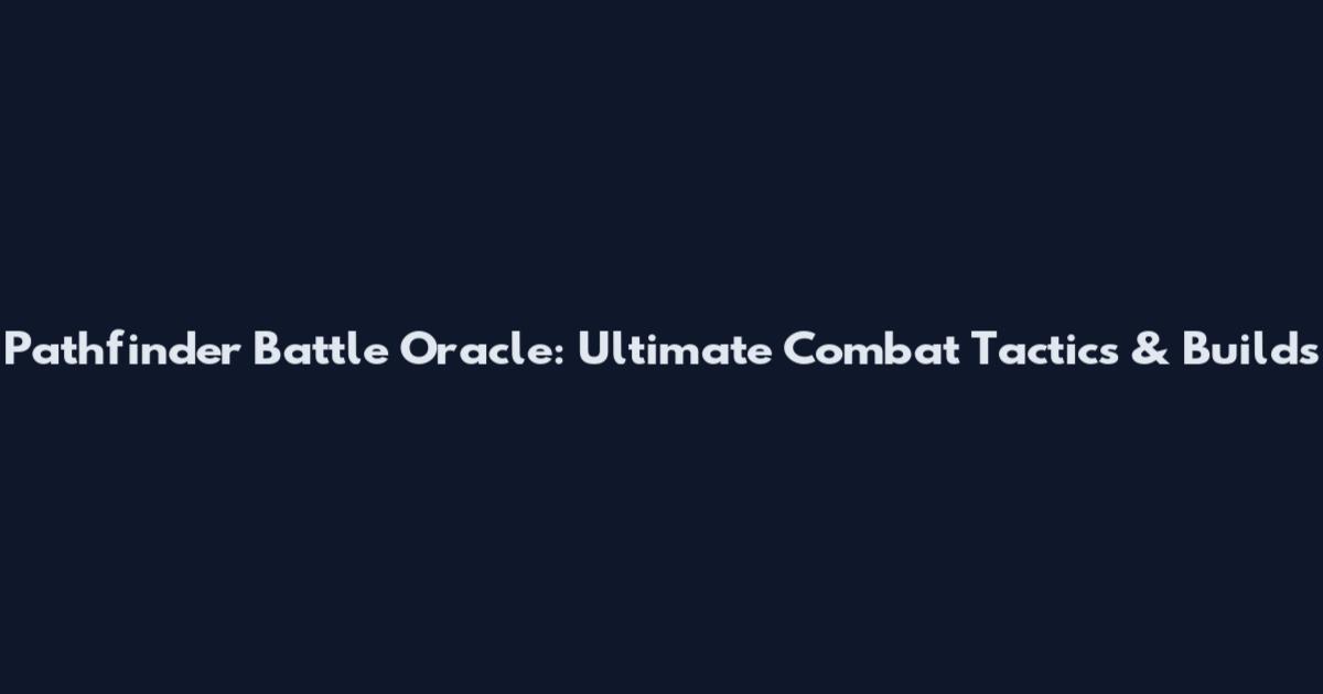 Pathfinder Battle Oracle: Ultimate Combat Tactics & Builds