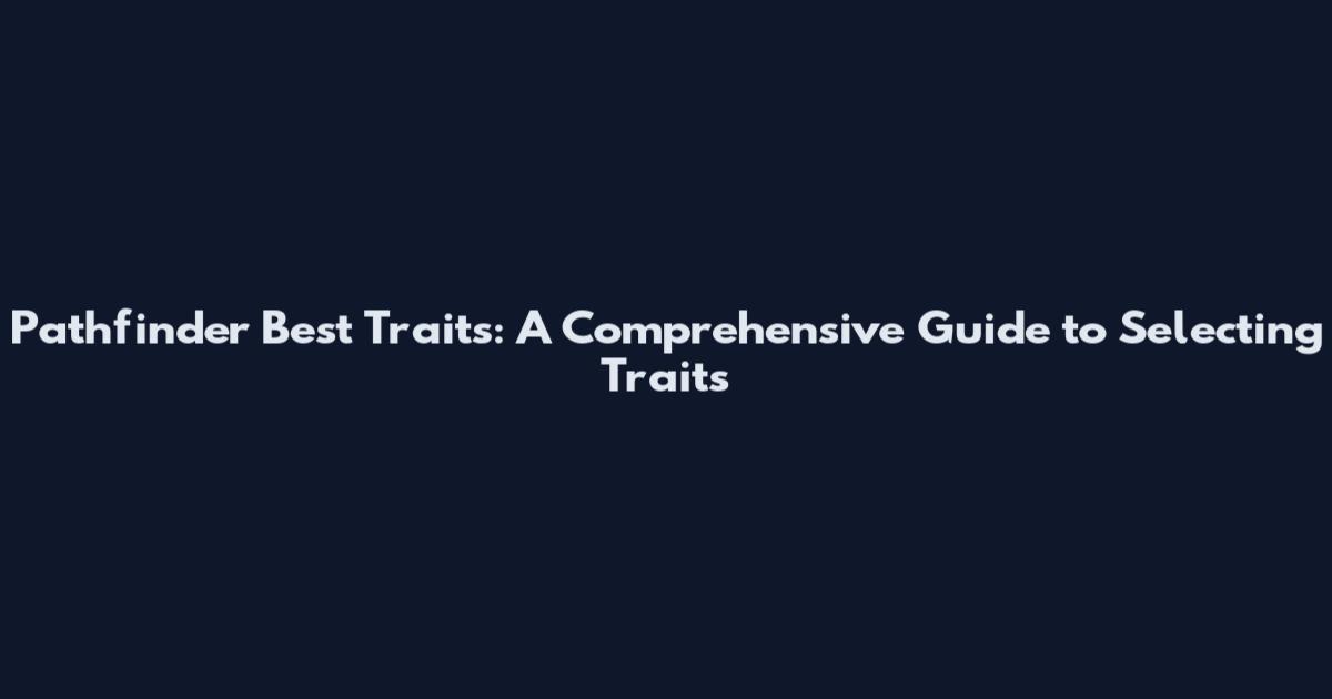 Pathfinder Best Traits: A Comprehensive Guide to Selecting Traits
