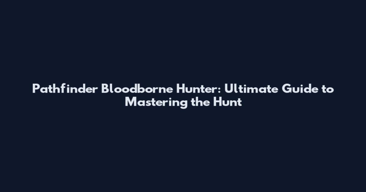 Pathfinder Bloodborne Hunter: Ultimate Guide to Mastering the Hunt