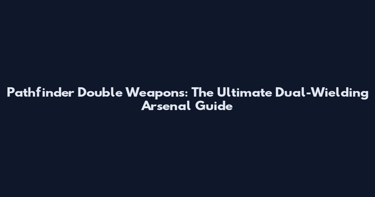 Pathfinder Double Weapons: The Ultimate Dual-Wielding Arsenal Guide