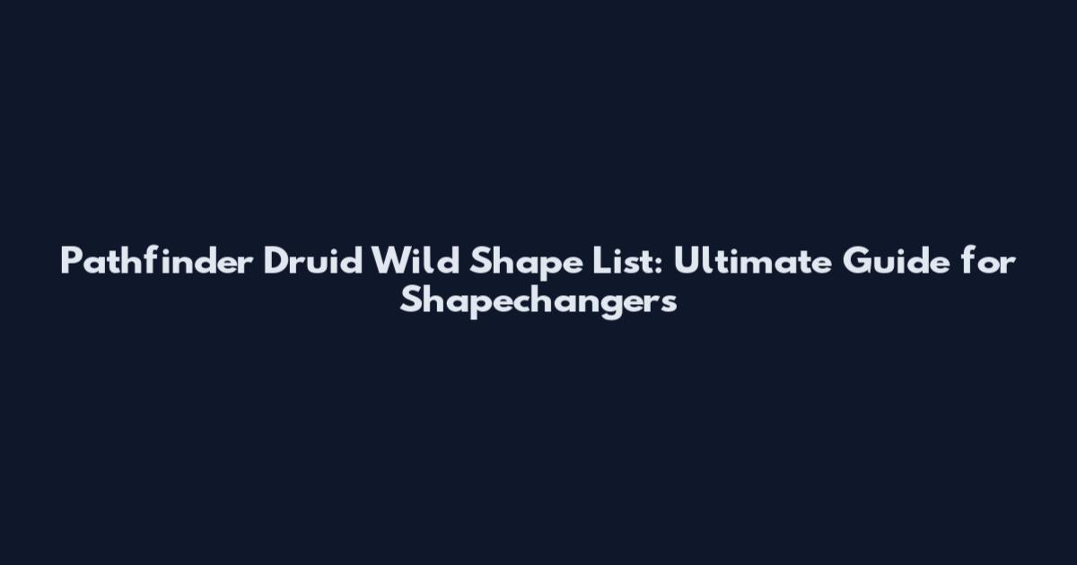Pathfinder Druid Wild Shape List: Ultimate Guide for Shapechangers