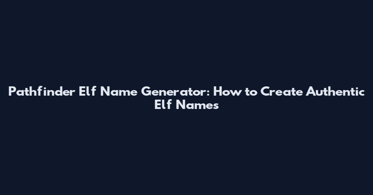 Pathfinder Elf Name Generator: How to Create Authentic Elf Names