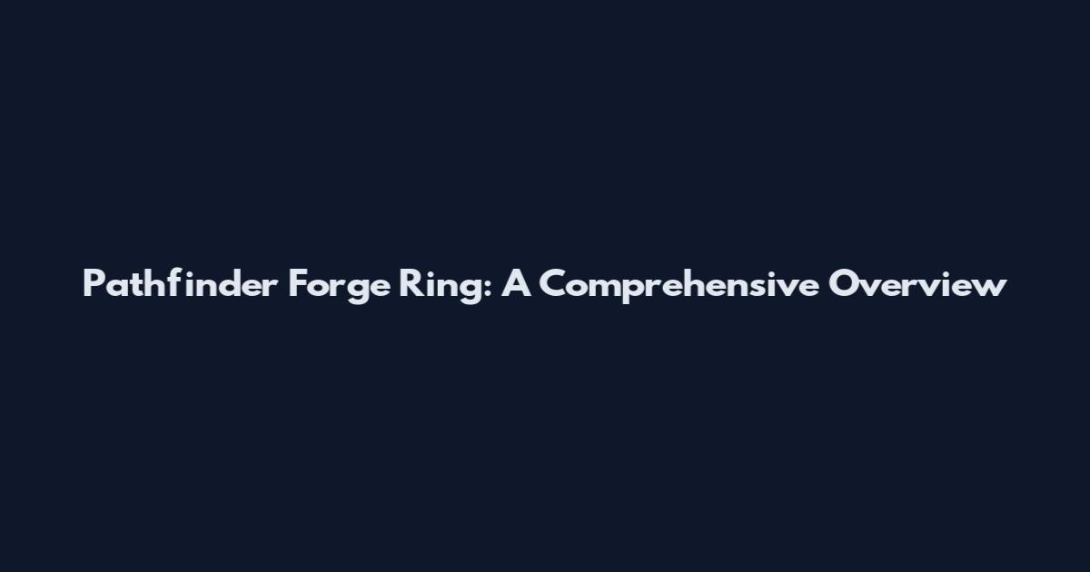Pathfinder Forge Ring: A Comprehensive Overview
