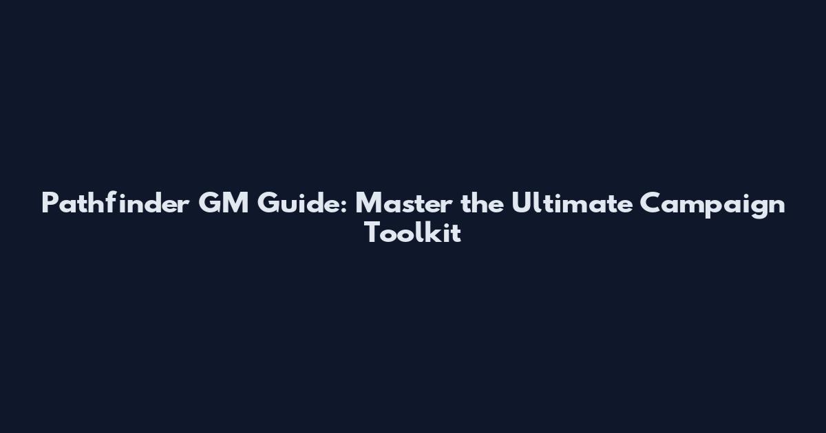 Pathfinder GM Guide: Master the Ultimate Campaign Toolkit