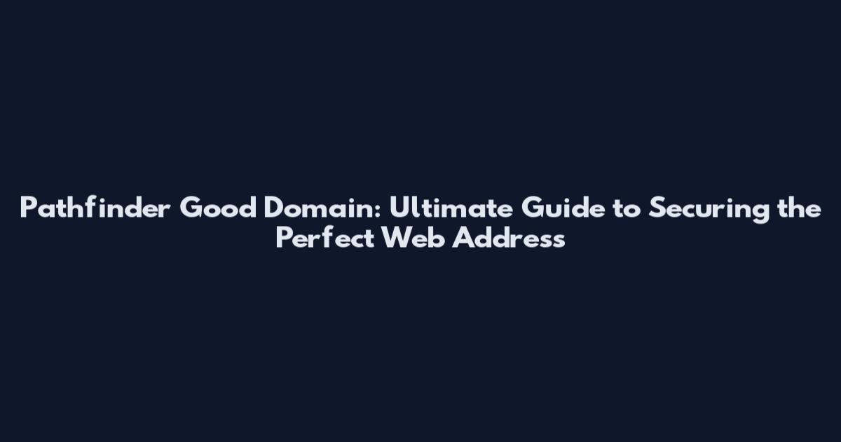 Pathfinder Good Domain: Ultimate Guide to Securing the Perfect Web Address