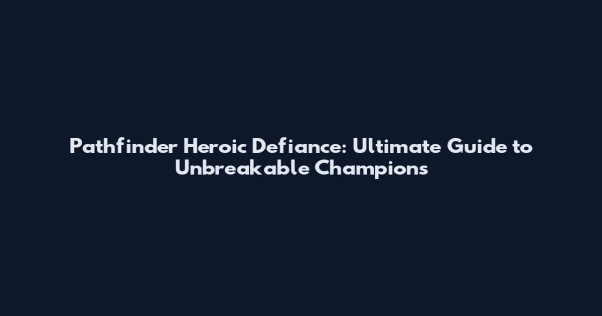 Pathfinder Heroic Defiance: Ultimate Guide to Unbreakable Champions
