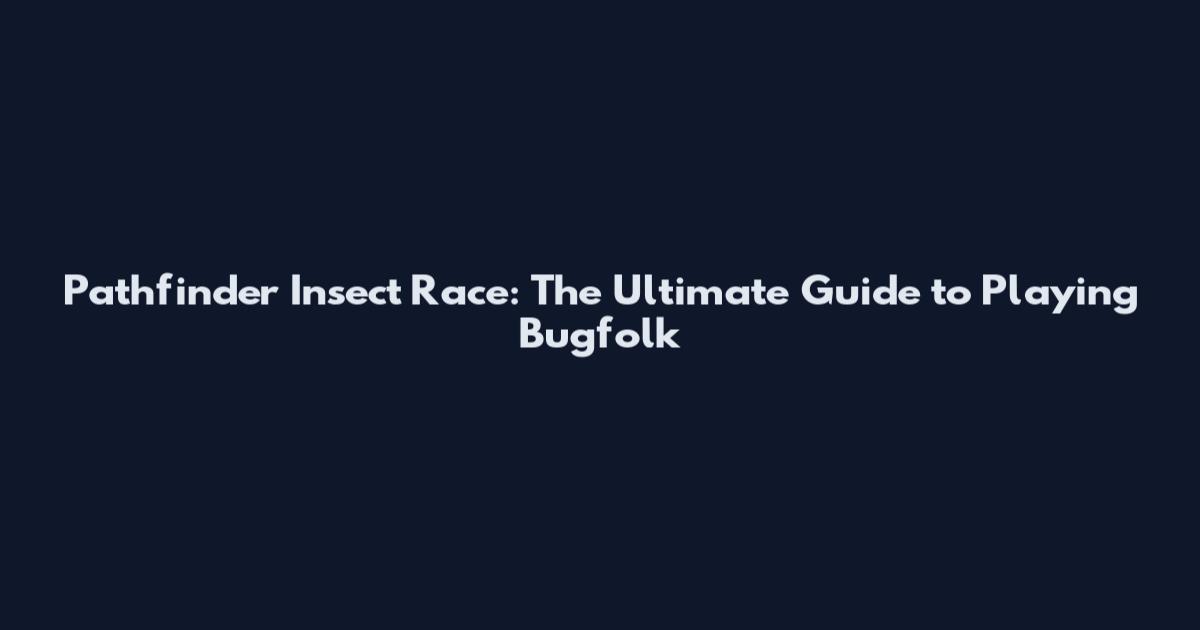 Pathfinder Insect Race: The Ultimate Guide to Playing Bugfolk