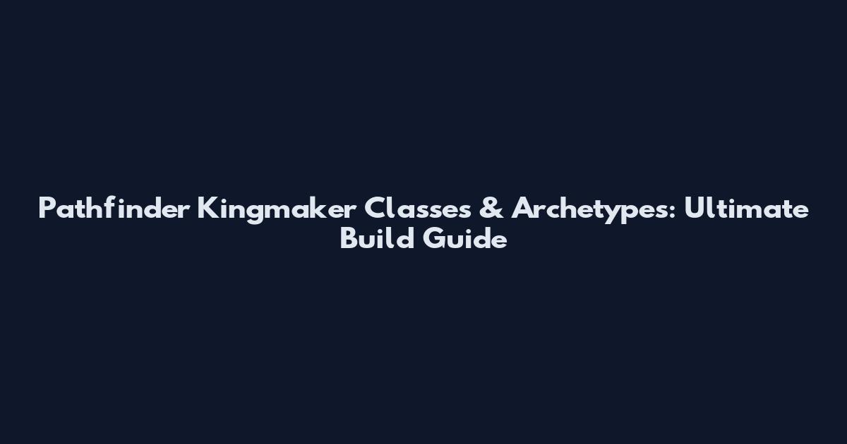 Pathfinder Kingmaker Classes & Archetypes: Ultimate Build Guide