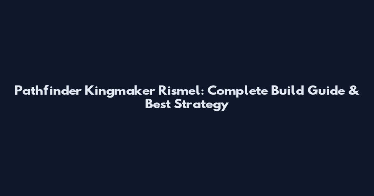 Pathfinder Kingmaker Rismel: Complete Build Guide & Best Strategy