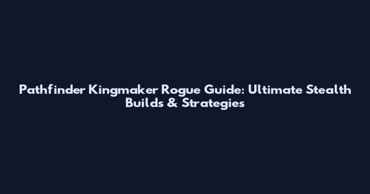 Pathfinder Kingmaker Rogue Guide: Ultimate Stealth Builds & Strategies