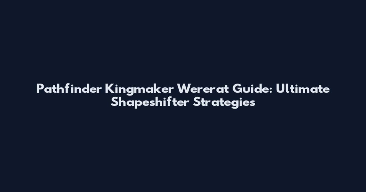 Pathfinder Kingmaker Wererat Guide: Ultimate Shapeshifter Strategies