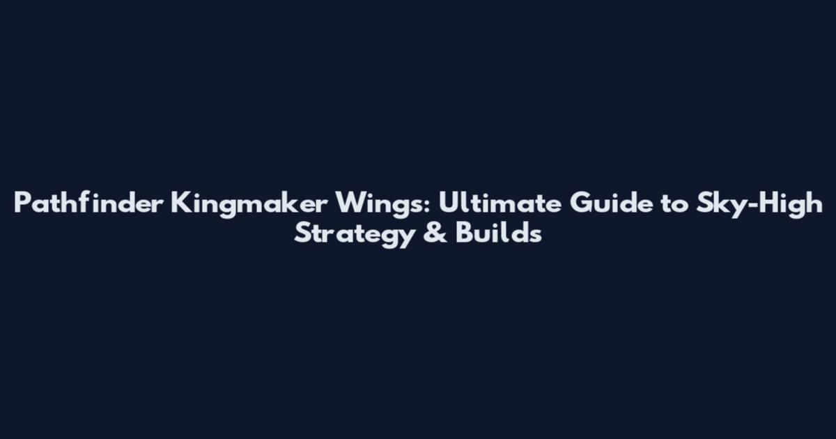 Pathfinder Kingmaker Wings: Ultimate Guide to Sky-High Strategy & Builds