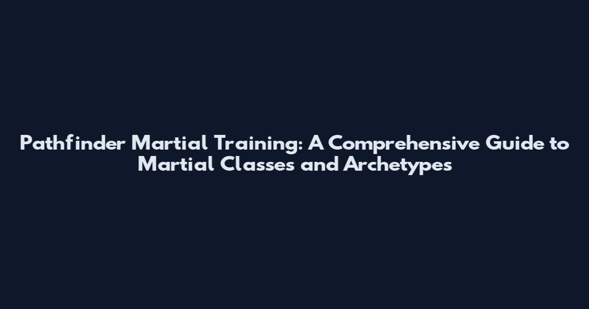 Pathfinder Martial Training: A Comprehensive Guide to Martial Classes and Archetypes