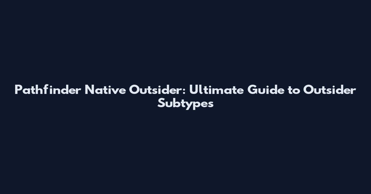Pathfinder Native Outsider: Ultimate Guide to Outsider Subtypes