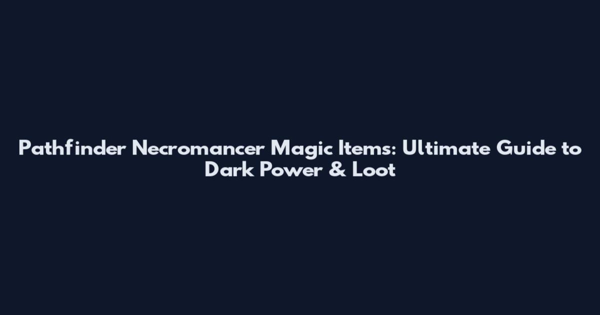 Pathfinder Necromancer Magic Items: Ultimate Guide to Dark Power & Loot