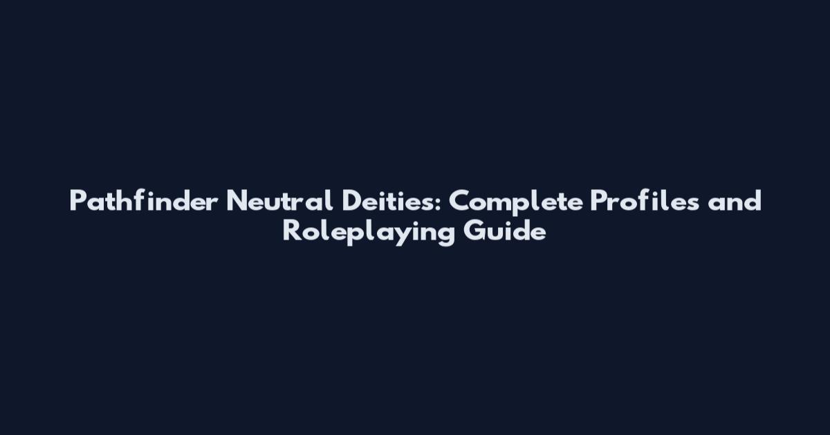 Pathfinder Neutral Deities: Complete Profiles and Roleplaying Guide