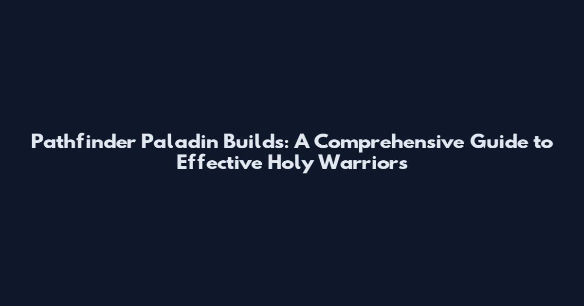 Pathfinder Paladin Builds: A Comprehensive Guide to Effective Holy Warriors
