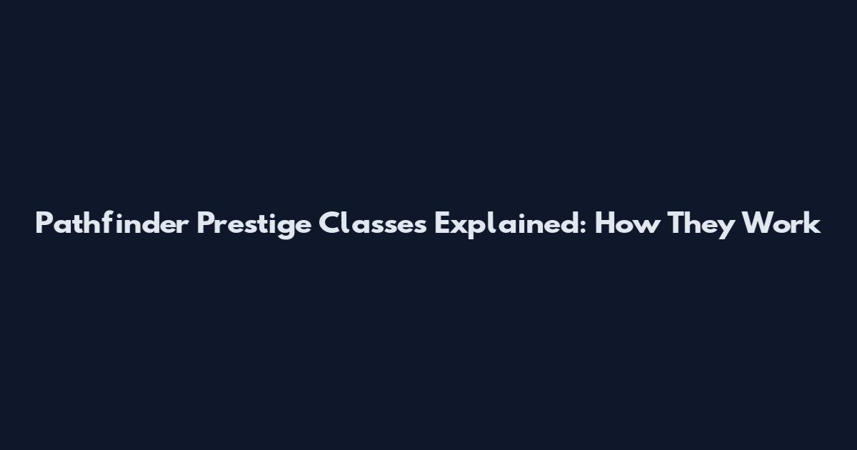 Pathfinder Prestige Classes Explained: How They Work