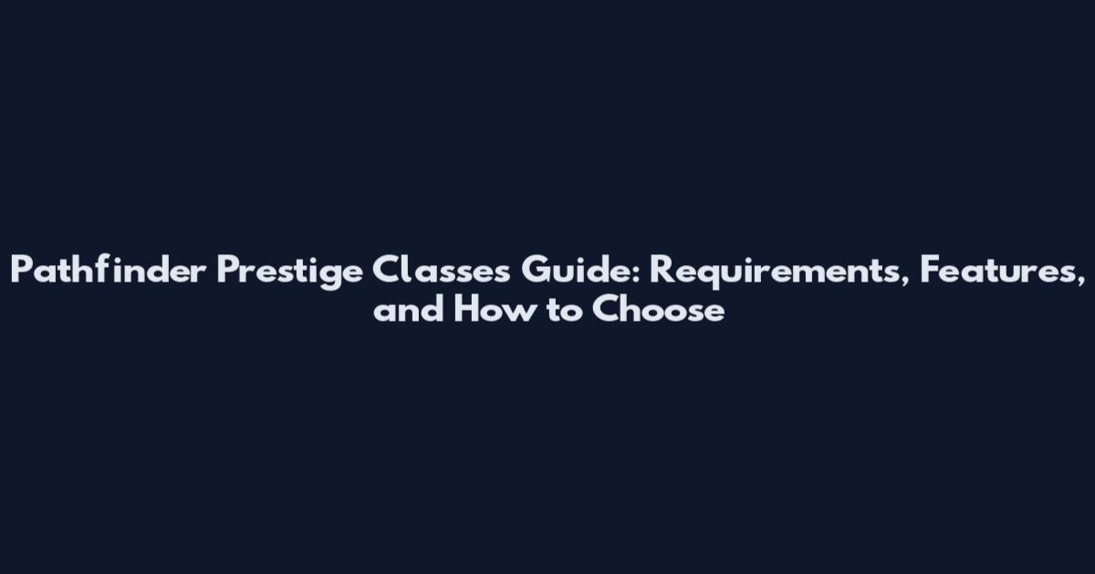 Pathfinder Prestige Classes Guide: Requirements, Features, and How to Choose
