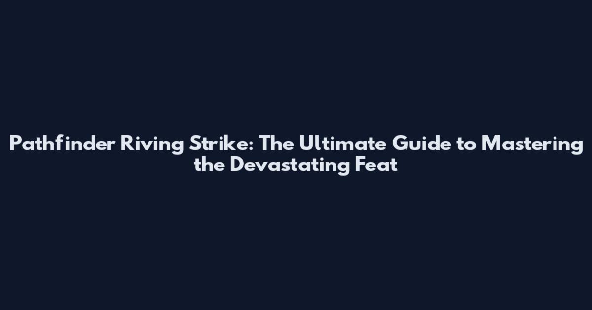 Pathfinder Riving Strike: The Ultimate Guide to Mastering the Devastating Feat
