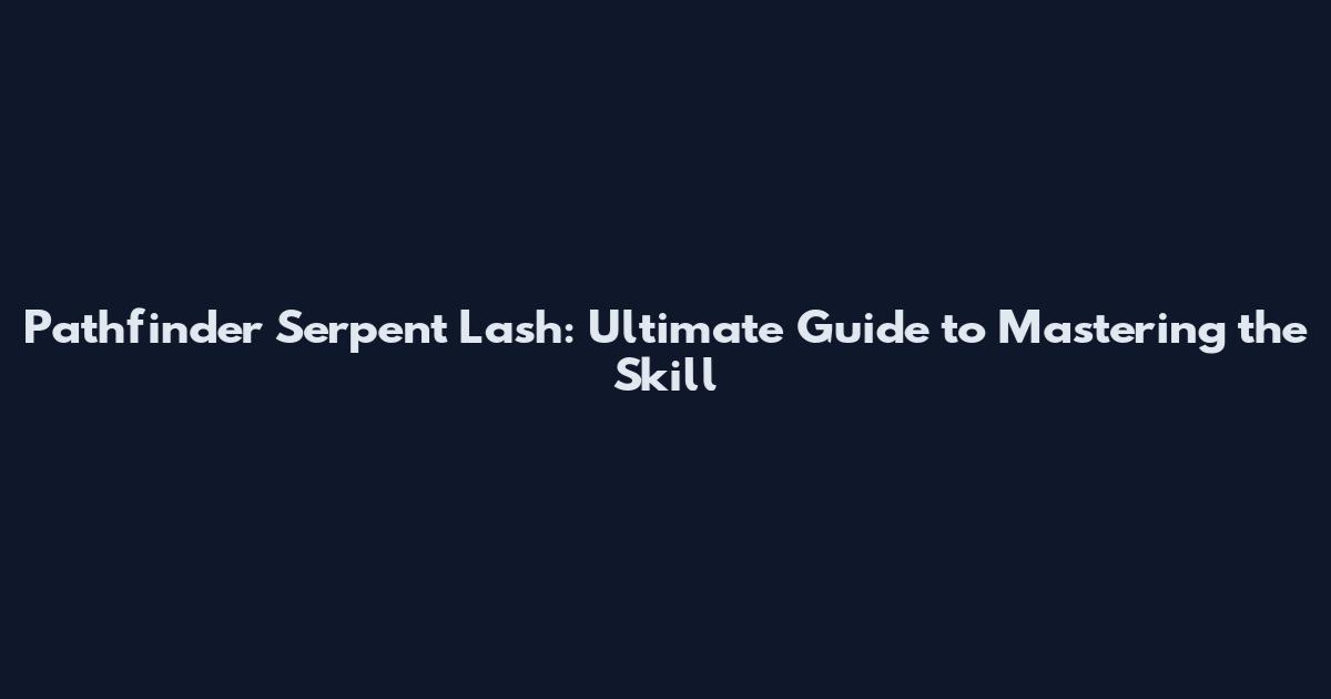 Pathfinder Serpent Lash: Ultimate Guide to Mastering the Skill