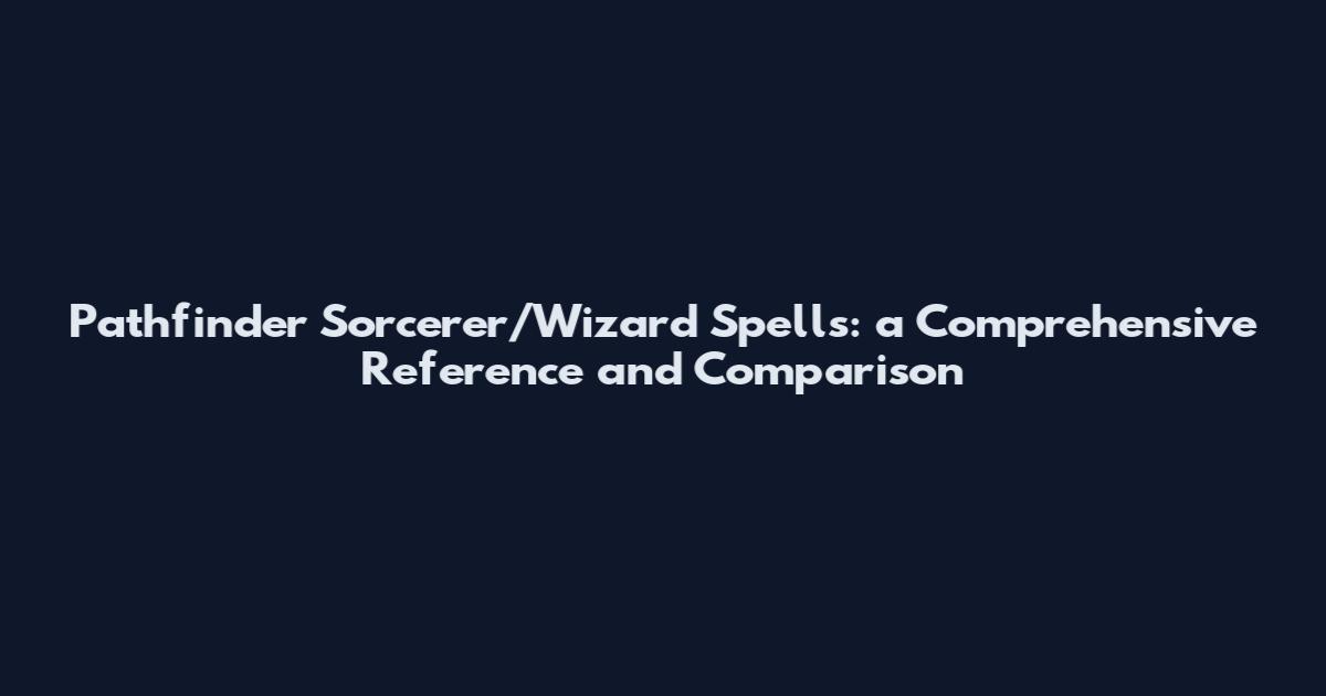 Pathfinder Sorcerer/Wizard Spells: a Comprehensive Reference and Comparison