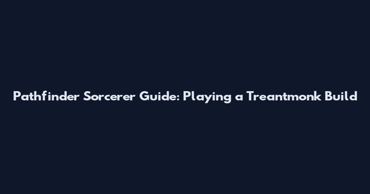 Pathfinder Sorcerer Guide: Playing a Treantmonk Build