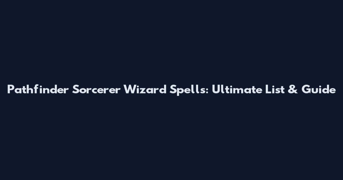 Pathfinder Sorcerer Wizard Spells: Ultimate List & Guide