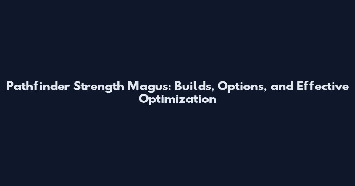 Pathfinder Strength Magus: Builds, Options, and Effective Optimization