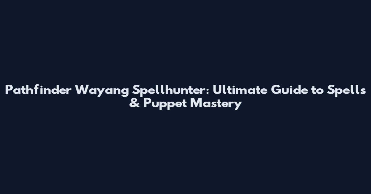 Pathfinder Wayang Spellhunter: Ultimate Guide to Spells & Puppet Mastery