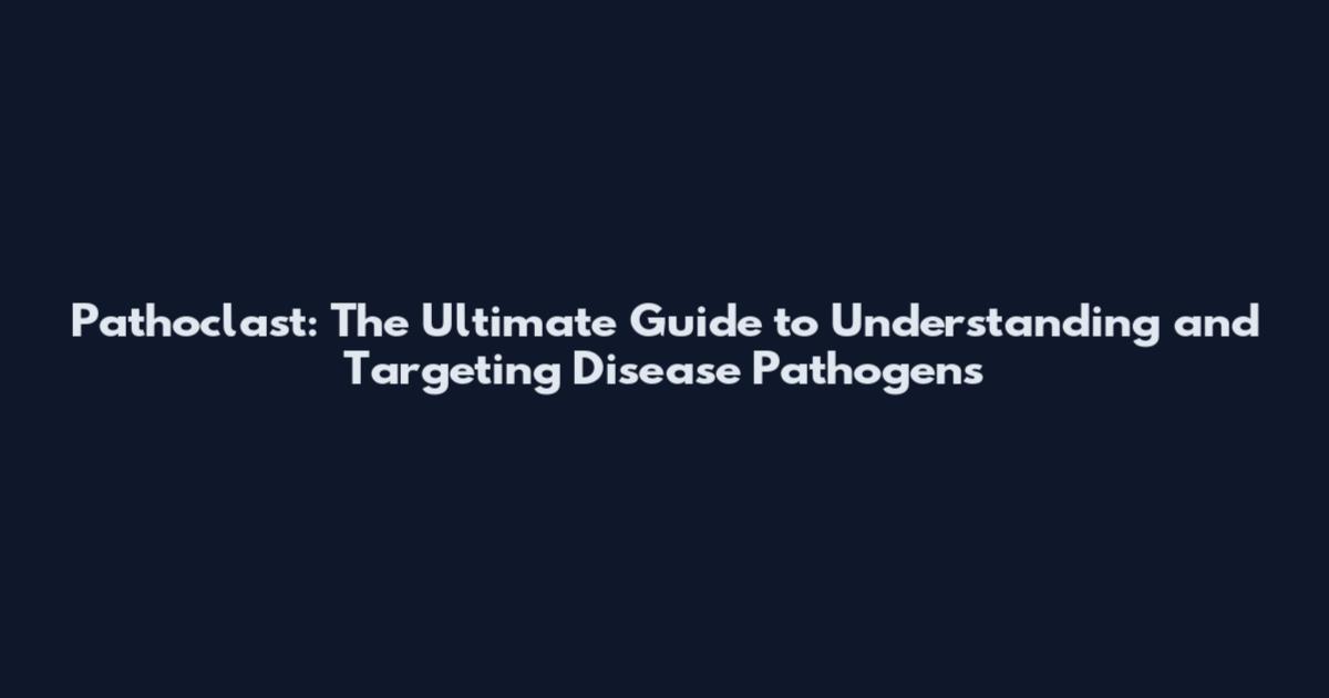 Pathoclast: The Ultimate Guide to Understanding and Targeting Disease Pathogens