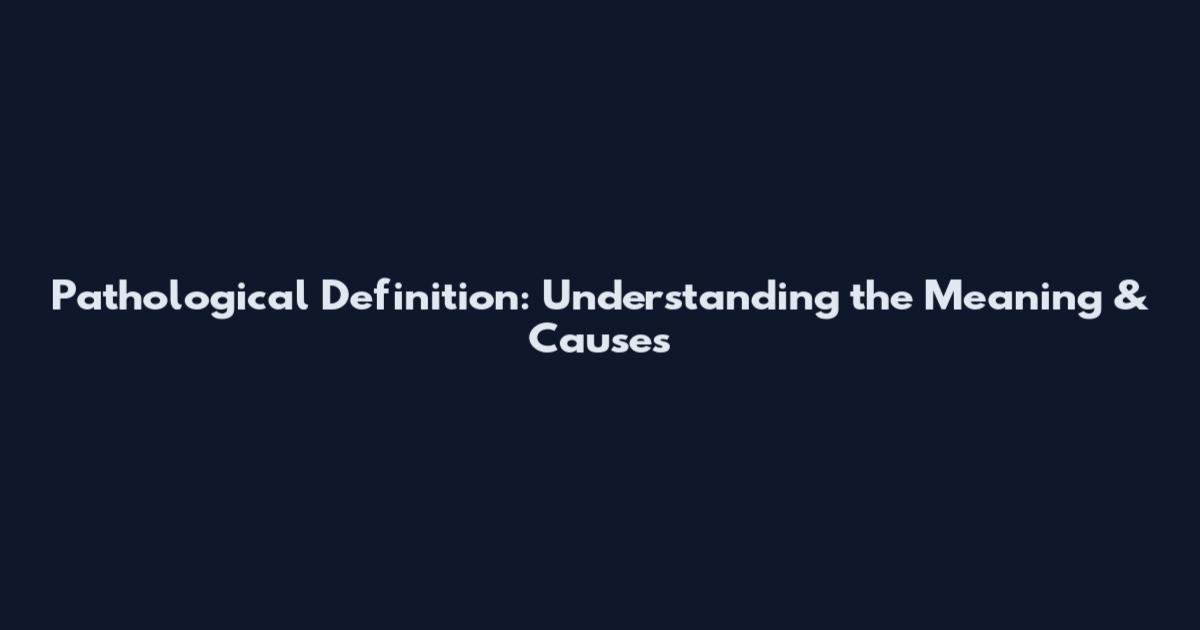 Pathological Definition: Understanding the Meaning & Causes